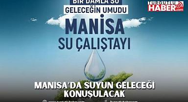 Manisa’da suyun geleceği konuşulacak