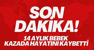 14 aylık bebek kazada hayatını kaybetti