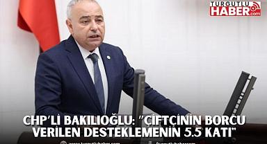 CHP’li Bakılıoğlu: ”Çiftçinin Borcu Verilen Desteklemenin 5.5 Katı