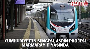 CUMHURİYET’İN SİMGESİ, ASRIN PROJESİ MARMARAY 11 YAŞINDA