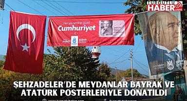 ŞEHZADELER’DE MEYDANLAR BAYRAK ve ATATÜRK POSTERLERİYLE DONATILDI