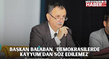BAŞKAN BALABAN, ‘DEMOKRASİLERDE KAYYUM’DAN SÖZ EDİLEMEZ’