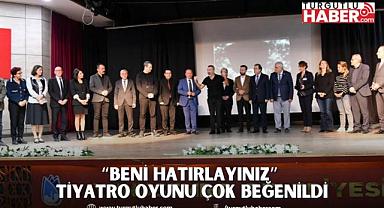 “BENİ HATIRLAYINIZ” TİYATRO OYUNU ÇOK BEĞENİLDİ