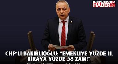 CHP’li Bakırlıoğlu: “Emekliye yüzde 11, kiraya yüzde 58 zam!”