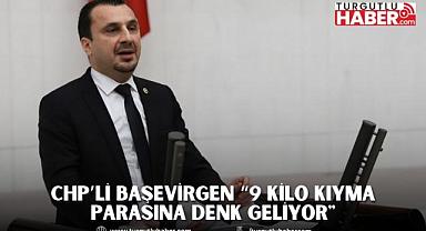 CHP’Lİ BAŞEVİRGEN “9 KİLO KIYMA PARASINA DENK GELİYOR