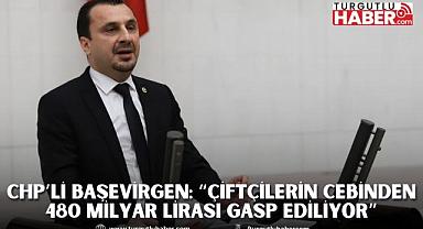 CHP’Lİ BAŞEVİRGEN: “ÇİFTÇİLERİN CEBİNDEN 480 MİLYAR LİRASI GASP EDİLİYOR”