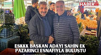 ESKKK BAŞKAN ADAYI ŞAHİN EK PAZARINCI ESNAFIYLA BULUŞTU