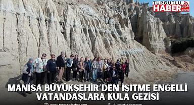 Manisa Büyükşehir’den İşitme Engelli Vatandaşlara Kula Gezisi