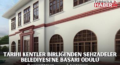 TARİHİ KENTLER BİRLİĞİ'NDEN ŞEHZADELER BELEDİYESİ'NE BAŞARI ÖDÜLÜ