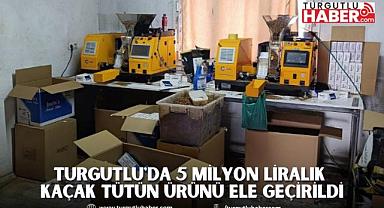 Turgutlu'da 5 Milyon Liralık Kaçak Tütün Ürünü Ele Geçirildi