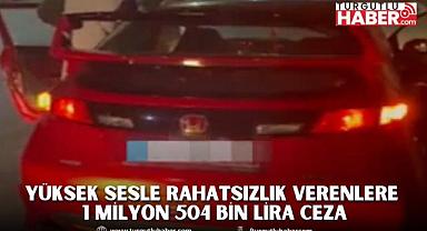 Yüksek Sesle Rahatsız Edenlere 1 Milyon 504 Bin Lira Ceza
