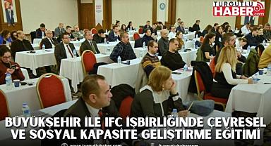 Büyükşehir ile Uluslararası Finans Kuruluşu (IFC) İşbirliğinde Çevresel ve Sosyal Kapasite Geliştirme Eğitimi