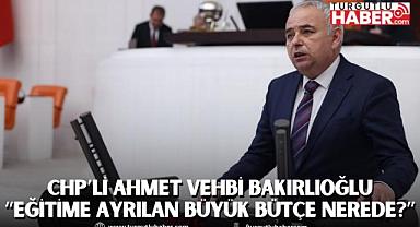 CHP’li Ahmet Vehbi Bakırlıoğlu “Eğitime Ayrılan Büyük Bütçe Nerede?”