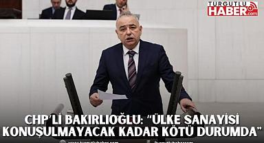 CHP’li Bakırlıoğlu: “Ülke sanayisi konuşulmayacak kadar kötü durumda