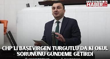 CHP’Lİ BAŞEVİRGEN TURGUTLU’DA Kİ OKUL SORUNUNU GÜNDEME GETİRDİ