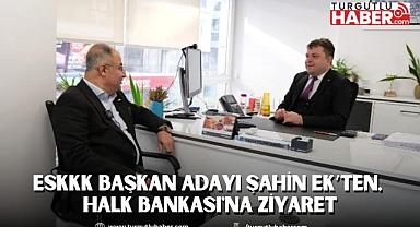 ESKKK Başkan Adayı Şahin Ek’ten, Halk Bankası'na Ziyaret