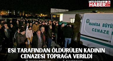 Turgutlu'da eşi tarafından öldürülen kadının cenazesi toprağa verildi