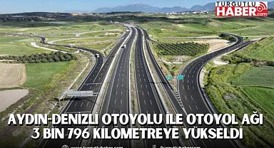 AYDIN-DENİZLİ OTOYOLU İLE OTOYOL AĞI 3 BİN 796 KİLOMETREYE YÜKSELDİ