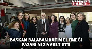 BAŞKAN BALABAN KADIN EL EMEĞİ PAZARI’NI ZİYARET ETTİ