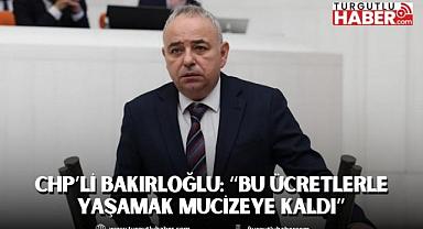 CHP’li Bakırloğlu: “Bu ücretlerle yaşamak mucizeye kaldı”