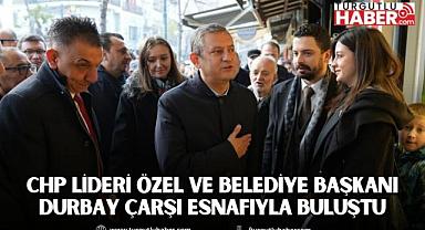 CHP LİDERİ ÖZEL VE BELEDİYE BAŞKANI DURBAY ÇARŞI ESNAFIYLA BULUŞTU