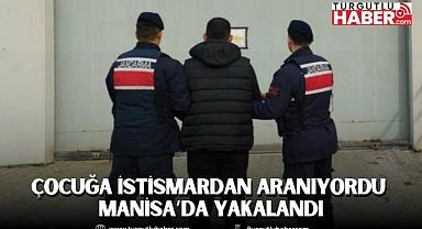 Çocuğa istismardan aranıyordu MANİSA’DA YAKALANDI