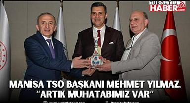 Manisa TSO Başkanı Mehmet Yılmaz, “Artık muhatabımız var”