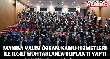 Manisa Valisi Özkan, Kamu Hizmetleri ile İlgili Muhtarlarla Toplantı Yaptı