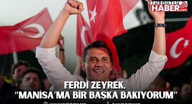 Manisa Büyükşehir Başkanı Ferdi Zeyrek, “Manisa’ma bir başka bakıyorum”