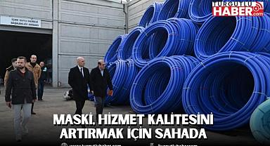 MASKİ, hizmet kalitesini artırmak için sahada 