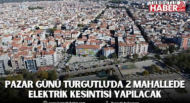 Pazar Günü Turgutlu'da 2 Mahallede Elektrik Kesintisi Yapılacak