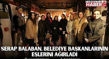 SERAP BALABAN, BELEDİYE BAŞKANLARININ EŞLERİNİ AĞIRLADI