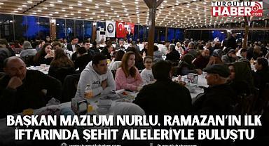 Başkan Mazlum Nurlu, Ramazan’ın İlk İftarında Şehit Aileleriyle Buluştu