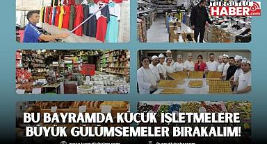 BU BAYRAMDA KÜÇÜK İŞLETMELERE BÜYÜK GÜLÜMSEMELER BIRAKALIM!