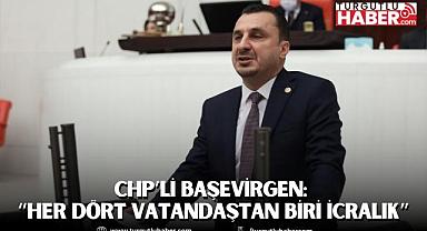CHP’Lİ BAŞEVİRGEN: “HER DÖRT VATANDAŞTAN BİRİ İCRALIK”