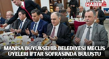 Manisa Büyükşehir Belediyesi Meclis Üyeleri İftar Sofrasında Buluştu