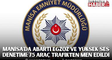 Manisa'da Abartı Egzoz ve Yüksek Ses Denetimi: 75 Araç Trafikten Men Edildi