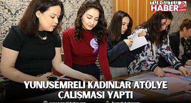 YUNUSEMRELİ KADINLAR ATÖLYE ÇALIŞMASI YAPTI