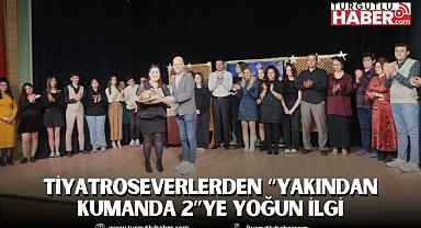 Tiyatroseverlerden “Yakından Kumanda 2”ye Yoğun İlgi