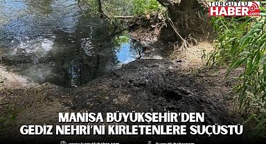 Manisa Büyükşehir’den Gediz Nehri’ni Kirletenlere Suçüstü 