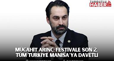 Mücahit Arınç: Festivale Son 2, Tüm Türkiye Manisa’ya Davetli