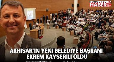AKHİSAR’IN YENİ BELEDİYE BAŞKANI EKREM KAYSERİLİ OLDU