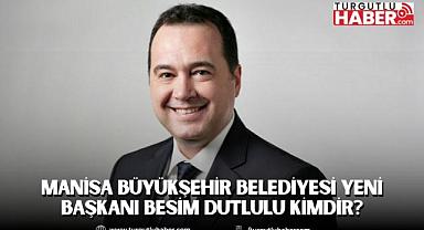 Manisa Büyükşehir Belediyesi yeni başkanı Besim Dutlulu kimdir?