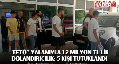 Manisa’da “FETÖ” Yalanıyla 1,2 Milyon TL’lik Dolandırıcılık: 5 Kişi Tutuklandı