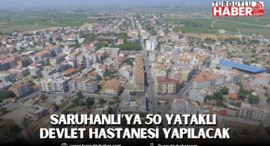Saruhanlı’ya 50 Yataklı Devlet Hastanesi Yapılacak