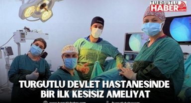 Turgutlu Devlet Hastanesinde Bir İlk Kesisiz Ameliyat