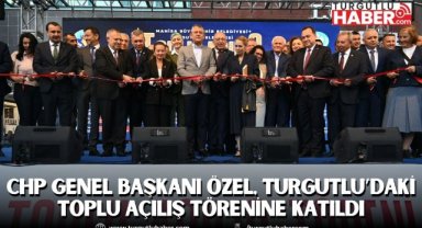 CHP Genel Başkanı Özel, Turgutlu’daki Toplu Açılış Törenine Katıldı