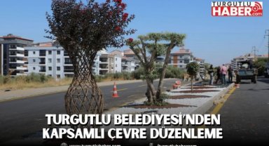 Turgutlu Belediyesi’nden Kapsamlı Çevre Düzenleme 