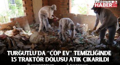 Turgutlu’da “çöp ev” temizliğinde 15 traktör dolusu atık çıkarıldı