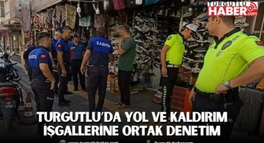 Turgutlu’da Yol ve Kaldırım İşgallerine Ortak Denetim